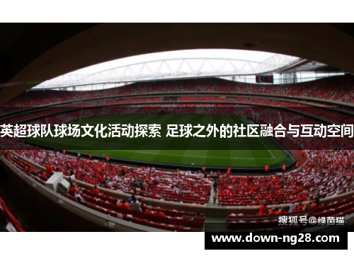 英超球队球场文化活动探索 足球之外的社区融合与互动空间