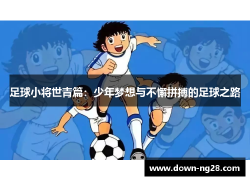 足球小将世青篇：少年梦想与不懈拼搏的足球之路