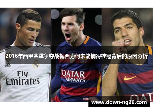 2016年西甲金靴争夺战梅西为何未能摘得桂冠背后的原因分析