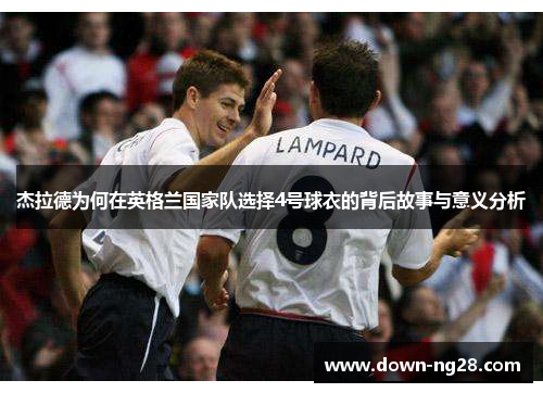 杰拉德为何在英格兰国家队选择4号球衣的背后故事与意义分析