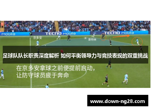 足球队队长职责深度解析 如何平衡领导力与竞技表现的双重挑战