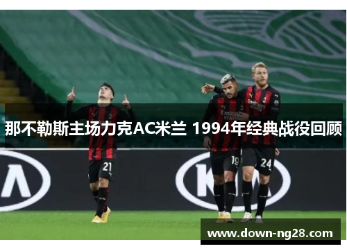 那不勒斯主场力克AC米兰 1994年经典战役回顾