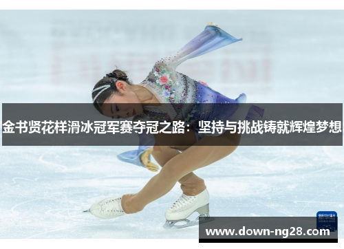 金书贤花样滑冰冠军赛夺冠之路：坚持与挑战铸就辉煌梦想