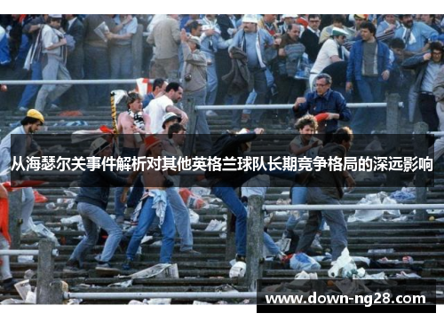 从海瑟尔关事件解析对其他英格兰球队长期竞争格局的深远影响