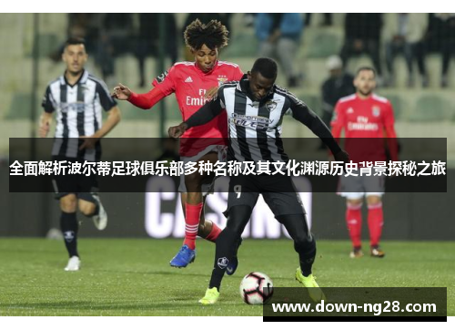 全面解析波尔蒂足球俱乐部多种名称及其文化渊源历史背景探秘之旅