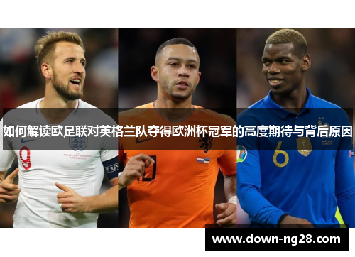 如何解读欧足联对英格兰队夺得欧洲杯冠军的高度期待与背后原因 如何解读欧足联对英格兰队夺得欧洲杯冠军的高度期待与背后原因