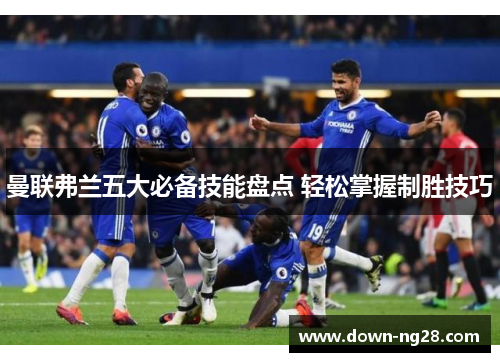 曼联弗兰五大必备技能盘点 轻松掌握制胜技巧