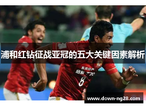 浦和红钻征战亚冠的五大关键因素解析