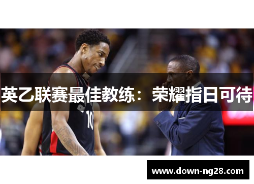 英乙联赛最佳教练：荣耀指日可待