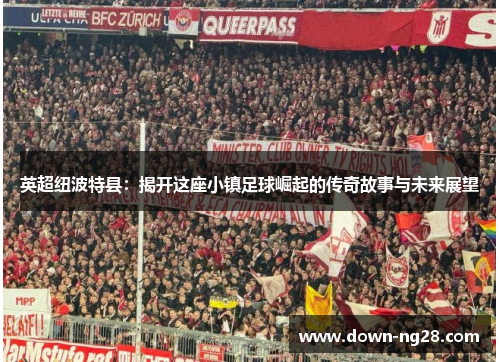 英超纽波特县：揭开这座小镇足球崛起的传奇故事与未来展望