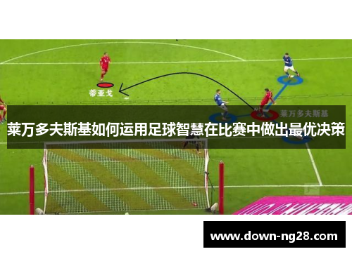 莱万多夫斯基如何运用足球智慧在比赛中做出最优决策 莱万多夫斯基如何运用足球智慧在比赛中做出最优决策