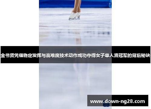 金书贤凭借稳定发挥与高难度技术动作成功夺得女子单人滑冠军的背后秘诀 金书贤凭借稳定发挥与高难度技术动作成功夺得女子单人滑冠军的背后秘诀