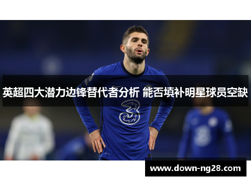 英超四大潜力边锋替代者分析 能否填补明星球员空缺 英超四大潜力边锋替代者分析 能否填补明星球员空缺