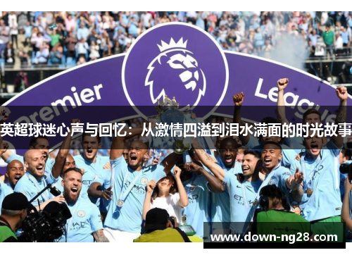 英超球迷心声与回忆：从激情四溢到泪水满面的时光故事