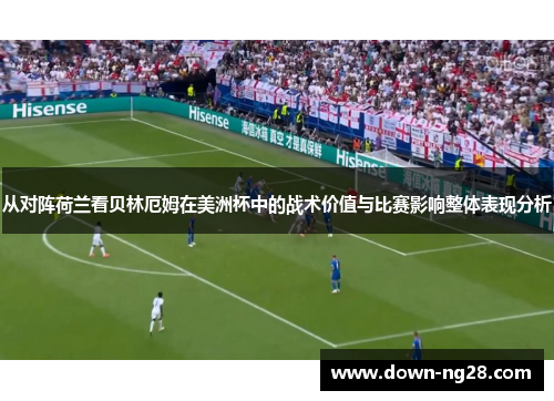从对阵荷兰看贝林厄姆在美洲杯中的战术价值与比赛影响整体表现分析 从对阵荷兰看贝林厄姆在美洲杯中的战术价值与比赛影响整体表现分析