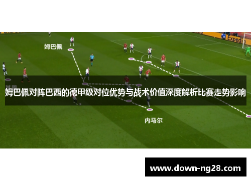 姆巴佩对阵巴西的德甲级对位优势与战术价值深度解析比赛走势影响 姆巴佩对阵巴西的德甲级对位优势与战术价值深度解析比赛走势影响