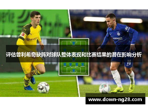 评估普利希奇缺阵对球队整体表现和比赛结果的潜在影响分析