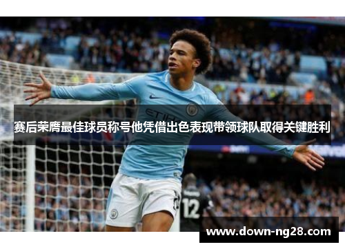 赛后荣膺最佳球员称号他凭借出色表现带领球队取得关键胜利