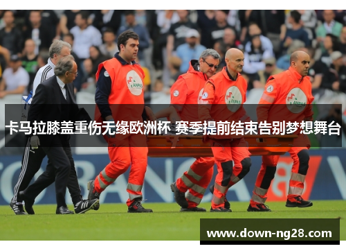 卡马拉膝盖重伤无缘欧洲杯 赛季提前结束告别梦想舞台 卡马拉膝盖重伤无缘欧洲杯 赛季提前结束告别梦想舞台