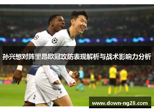 孙兴慜对阵里昂欧冠攻防表现解析与战术影响力分析
