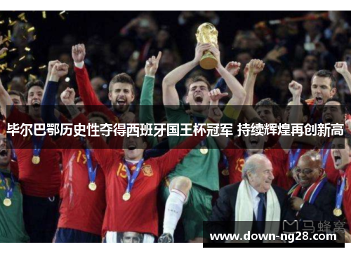 毕尔巴鄂历史性夺得西班牙国王杯冠军 持续辉煌再创新高