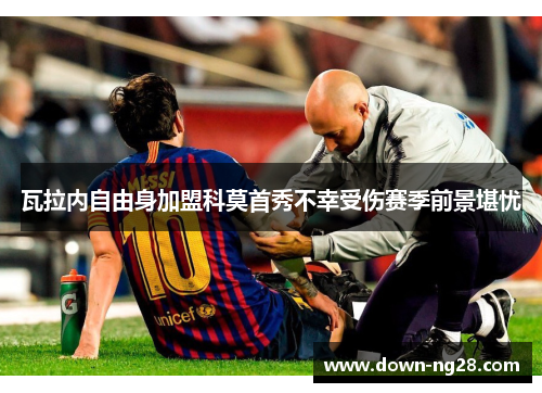 瓦拉内自由身加盟科莫首秀不幸受伤赛季前景堪忧