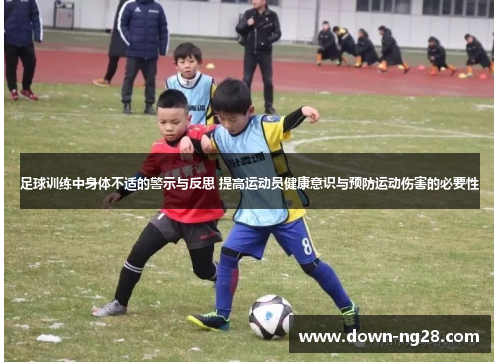 足球训练中身体不适的警示与反思 提高运动员健康意识与预防运动伤害的必要性