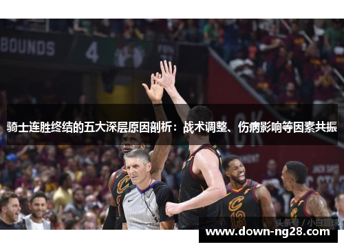 骑士连胜终结的五大深层原因剖析：战术调整、伤病影响等因素共振