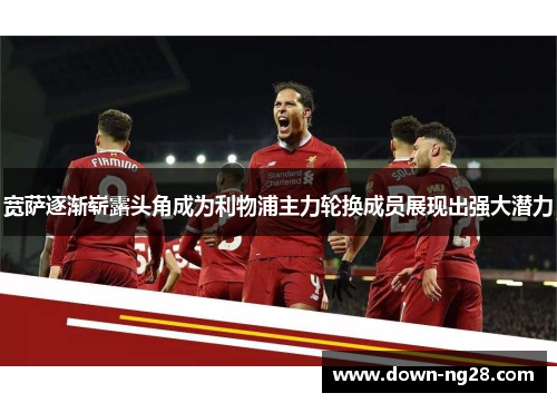 宽萨逐渐崭露头角成为利物浦主力轮换成员展现出强大潜力